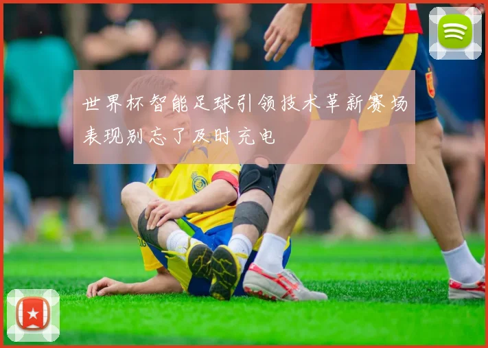 世界杯智能足球引领技术革新赛场表现别忘了及时充电