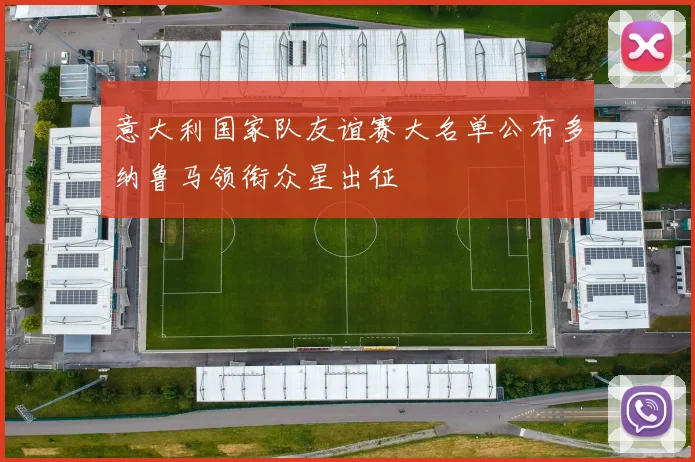 意大利国家队友谊赛大名单公布多纳鲁马领衔众星出征