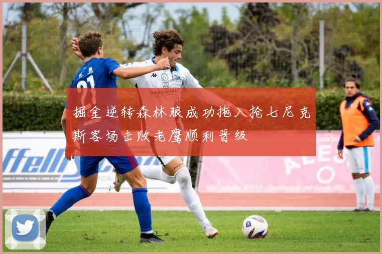 掘金逆转森林狼成功拖入抢七尼克斯客场击败老鹰顺利晋级
