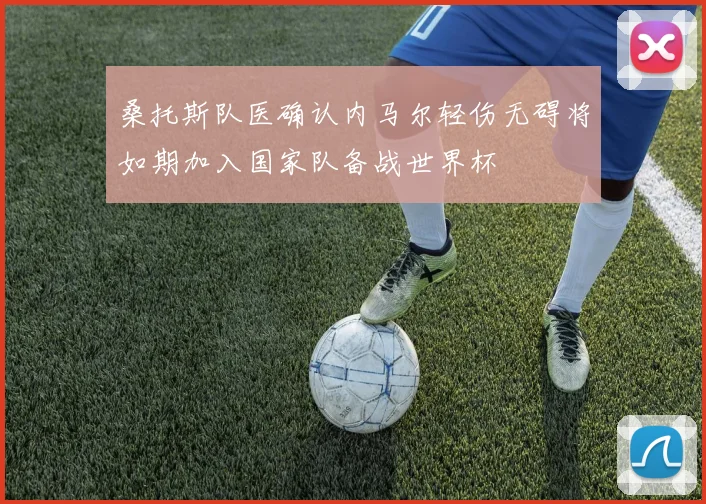 桑托斯队医确认内马尔轻伤无碍将如期加入国家队备战世界杯