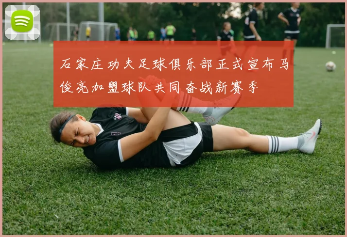石家庄功夫足球俱乐部正式宣布马俊亮加盟球队共同奋战新赛季