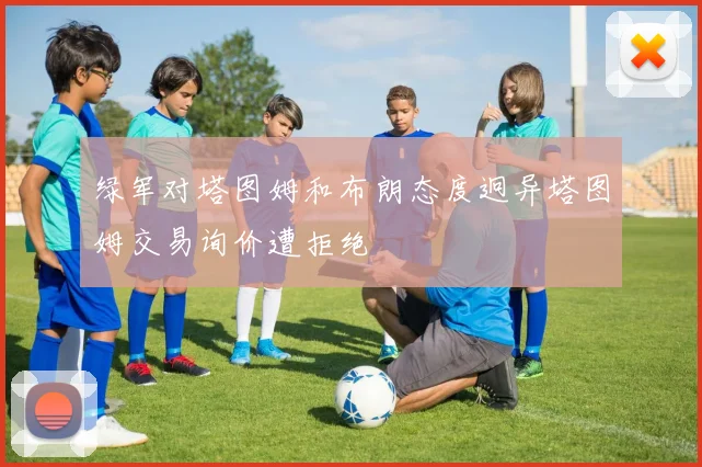 绿军对塔图姆和布朗态度迥异塔图姆交易询价遭拒绝