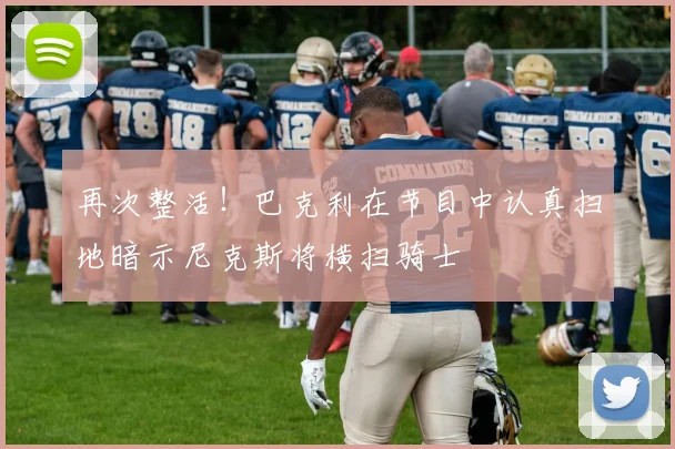 再次整活！巴克利在节目中认真扫地暗示尼克斯将横扫骑士