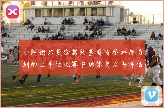 小阿德尔曼透露约基奇将参加与马刺的上半场比赛中场休息后再评估状态