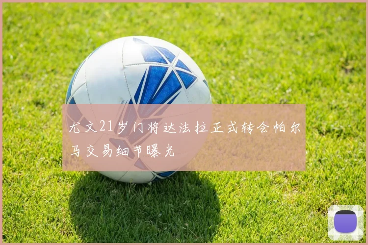 尤文21岁门将达法拉正式转会帕尔马交易细节曝光