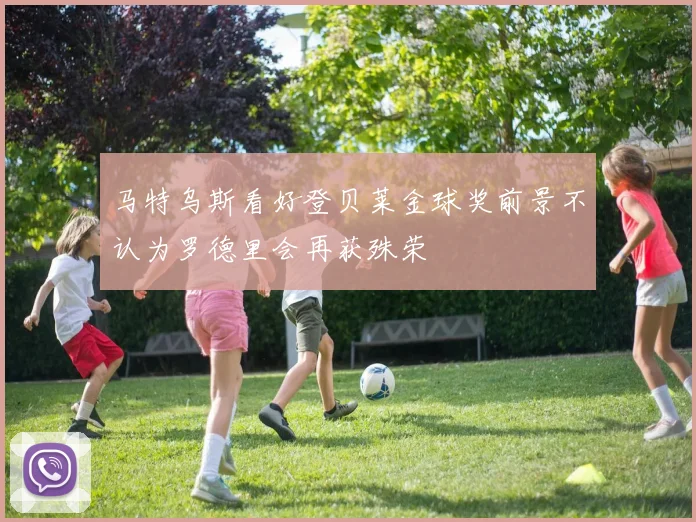马特乌斯看好登贝莱金球奖前景不认为罗德里会再获殊荣