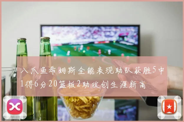 八爪鱼希姆斯全能表现助队获胜5中1得6分20篮板2助攻创生涯新高