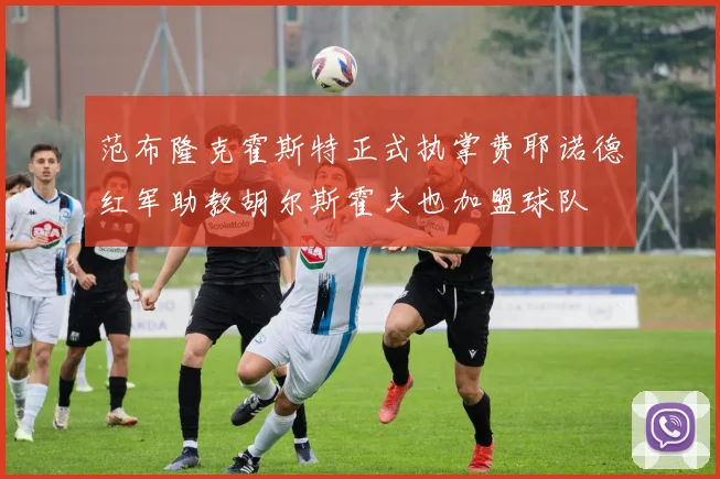 范布隆克霍斯特正式执掌费耶诺德红军助教胡尔斯霍夫也加盟球队