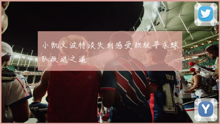 小凯文波特谈失利感受积极寻求球队改进之道